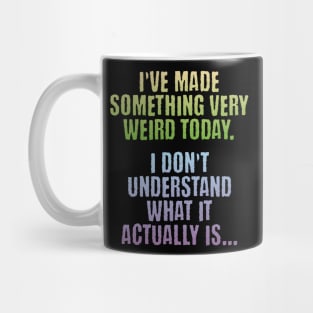 I've Made Something Very Weird Today, funny creator design Mug